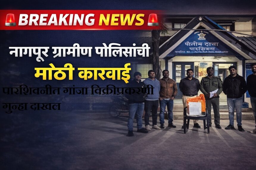 नागपूर ग्रामीण पोलिसांची मोठी कारवाई ; गांजा विक्रीप्रकरणी गुन्हा दाखल
