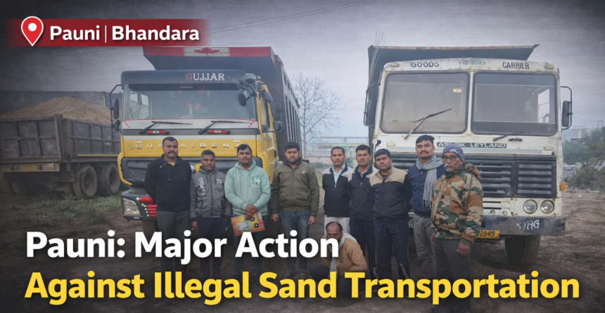 पवनी, भंडारा येथे अवैध रेती वाहतुकीविरोधात झालेल्या कारवाईत पोलिस व महसूल विभागाचे अधिकारी जप्त केलेल्या दोन टिप्परसह उभे असलेले दृश्य.