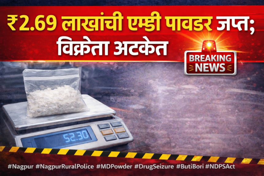 नागपूर ग्रामीण पोलिसांची कारवाई; ₹2.69 लाखांची एमडी पावडर जप्त